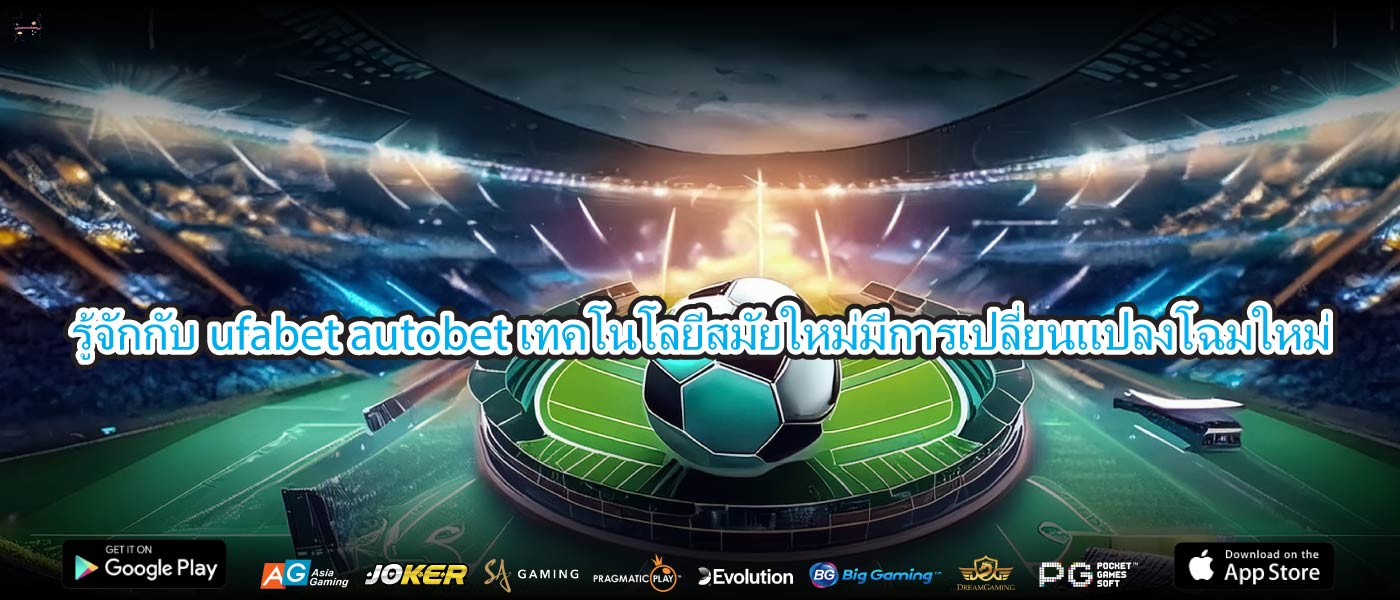รู้จักกับufabet autobetเทคโนโลยีสมัยใหม่มีการเปลี่ยนแปลงโฉมใหม่